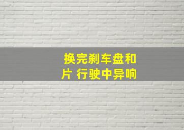 换完刹车盘和片 行驶中异响